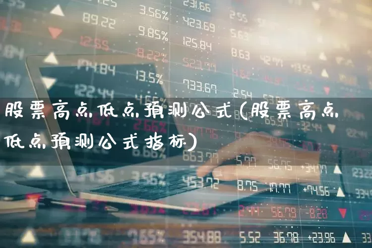 股票高点低点预测公式(股票高点低点预测公式指标)_https://www.syklpowerbike.com_科创板_第1张