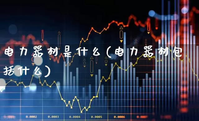 电力器材是什么(电力器材包括什么)_https://www.syklpowerbike.com_创业板_第1张