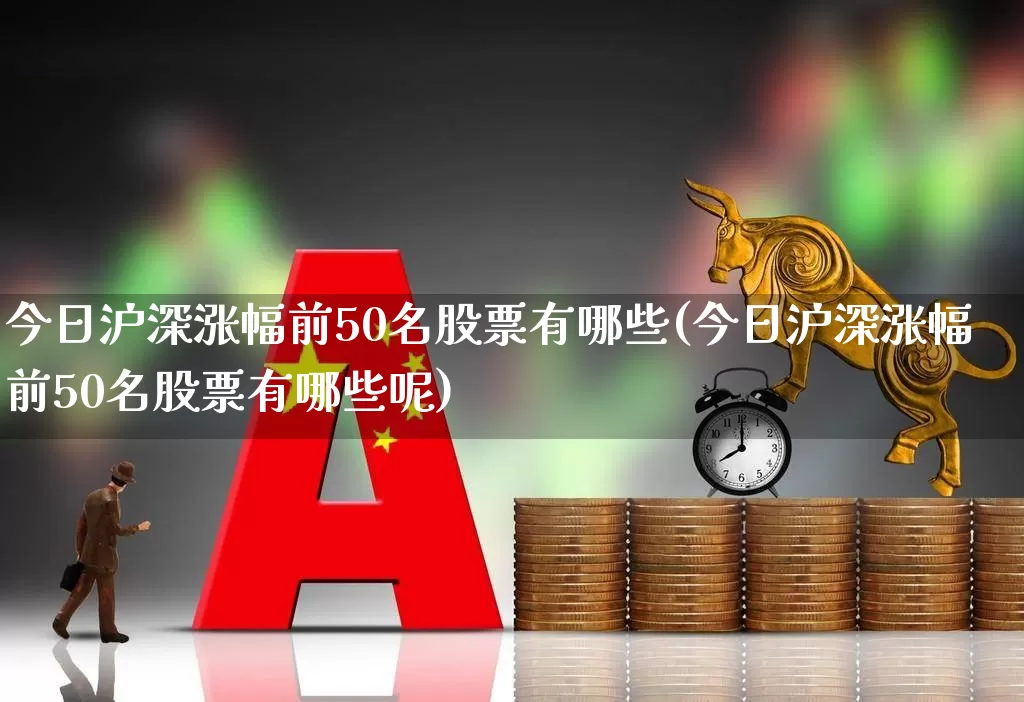 今日沪深涨幅前50名股票有哪些(今日沪深涨幅前50名股票有哪些呢)_https://www.syklpowerbike.com_科创板_第1张