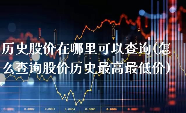 历史股价在哪里可以查询(怎么查询股价历史最高最低价)_https://www.syklpowerbike.com_科创板_第1张