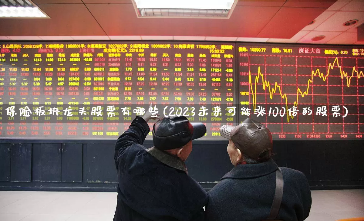 保险板块龙头股票有哪些(2023未来可能涨100倍的股票)_https://www.syklpowerbike.com_科创板_第1张