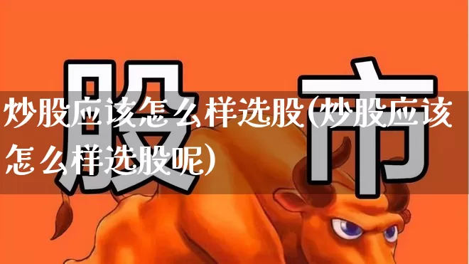 炒股应该怎么样选股(炒股应该怎么样选股呢)_https://www.syklpowerbike.com_创业板_第1张