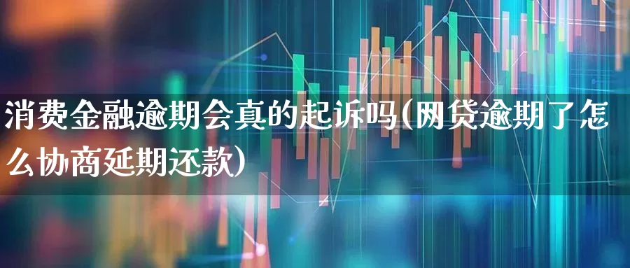 消费金融逾期会真的起诉吗(网贷逾期了怎么协商延期还款)_https://www.syklpowerbike.com_北交所_第1张