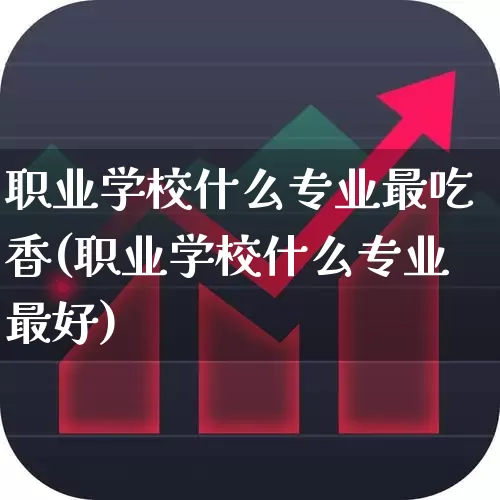 职业学校什么专业最吃香(职业学校什么专业最好)_https://www.syklpowerbike.com_科创板_第1张