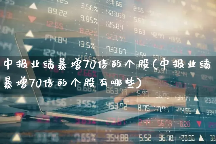 中报业绩暴增70倍的个股(中报业绩暴增70倍的个股有哪些)_https://www.syklpowerbike.com_深交所_第1张