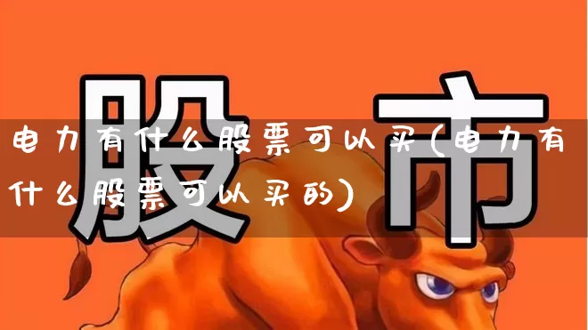 电力有什么股票可以买(电力有什么股票可以买的)_https://www.syklpowerbike.com_科创板_第1张