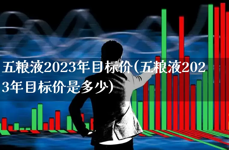 五粮液2023年目标价(五粮液2023年目标价是多少)_https://www.syklpowerbike.com_创业板_第1张