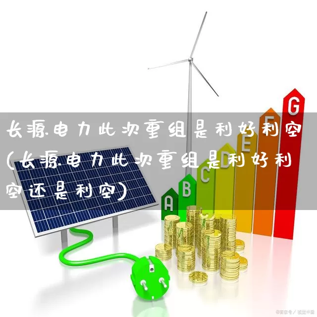长源电力此次重组是利好利空(长源电力此次重组是利好利空还是利空)_https://www.syklpowerbike.com_创业板_第1张