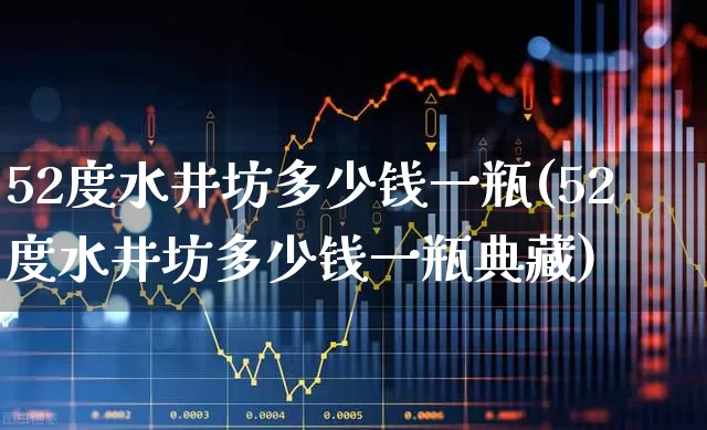 52度水井坊多少钱一瓶(52度水井坊多少钱一瓶典藏)_https://www.syklpowerbike.com_科创板_第1张