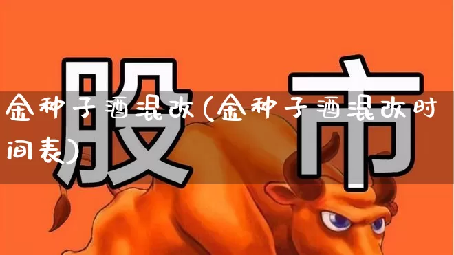 金种子酒混改(金种子酒混改时间表)_https://www.syklpowerbike.com_深交所_第1张