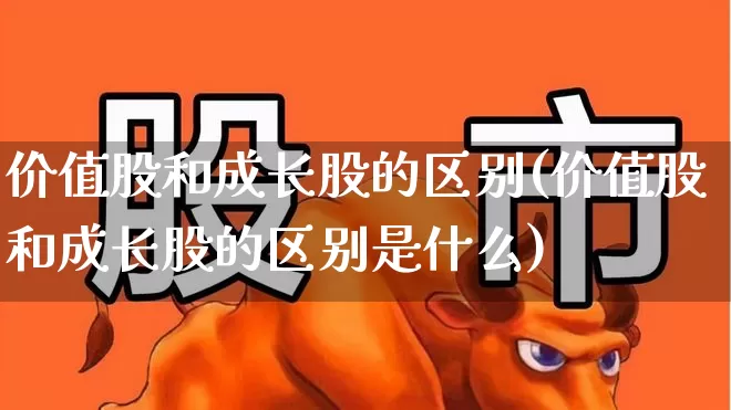 价值股和成长股的区别(价值股和成长股的区别是什么)_https://www.syklpowerbike.com_深交所_第1张