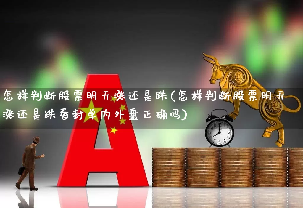 怎样判断股票明天涨还是跌(怎样判断股票明天涨还是跌看封单内外盘正确吗)_https://www.syklpowerbike.com_北交所_第1张