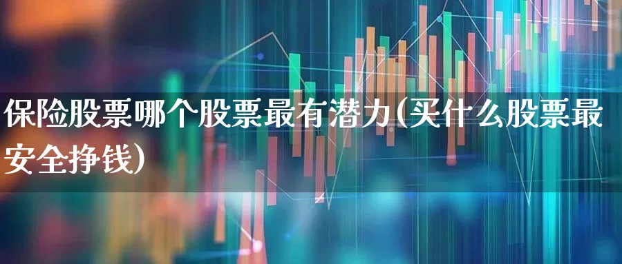 保险股票哪个股票最有潜力(买什么股票最安全挣钱)_https://www.syklpowerbike.com_科创板_第1张