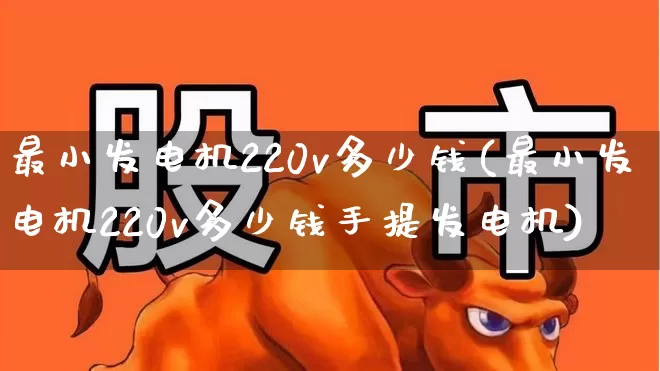 最小发电机220v多少钱(最小发电机220v多少钱手提发电机)_https://www.syklpowerbike.com_创业板_第1张