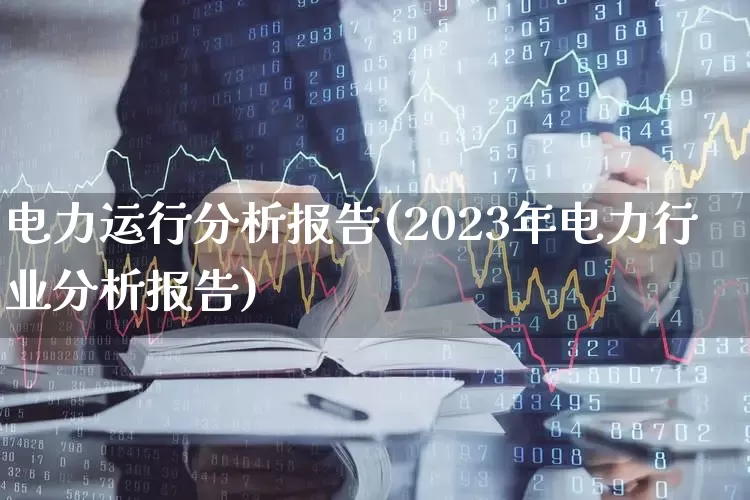 电力运行分析报告(2023年电力行业分析报告)_https://www.syklpowerbike.com_深交所_第1张
