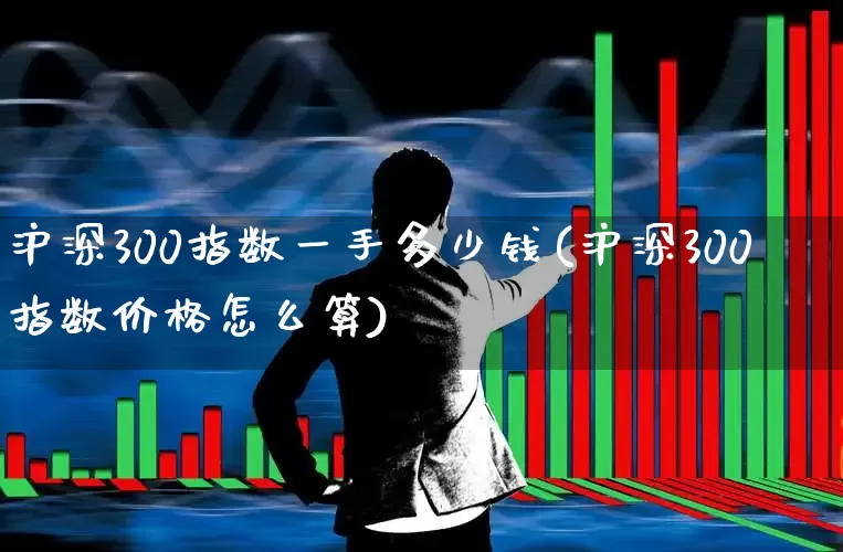 沪深300指数一手多少钱(沪深300指数价格怎么算)_https://www.syklpowerbike.com_深交所_第1张