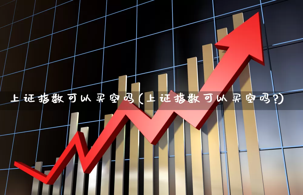 上证指数可以买空吗(上证指数可以买空吗?)_https://www.syklpowerbike.com_深交所_第1张