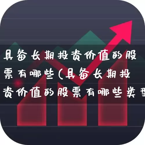具备长期投资价值的股票有哪些(具备长期投资价值的股票有哪些类型)_https://www.syklpowerbike.com_科创板_第1张
