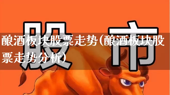 酿酒板块股票走势(酿酒板块股票走势分析)_https://www.syklpowerbike.com_创业板_第1张