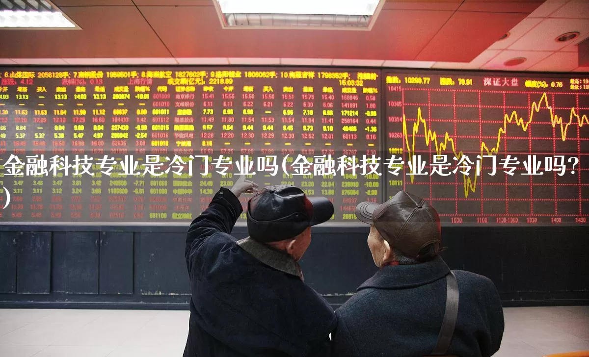 金融科技专业是冷门专业吗(金融科技专业是冷门专业吗?)_https://www.syklpowerbike.com_创业板_第1张
