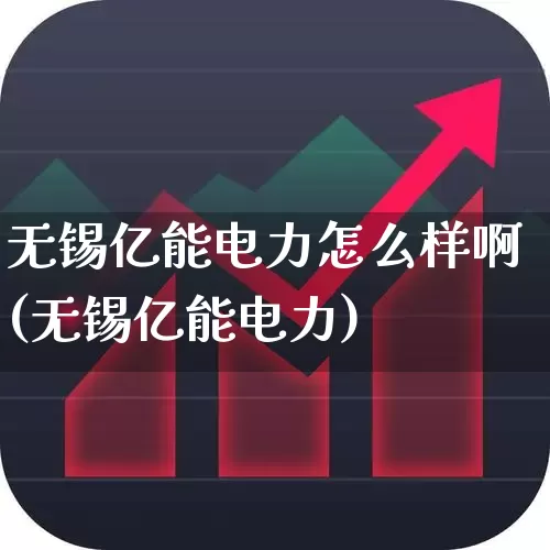 无锡亿能电力怎么样啊(无锡亿能电力)_https://www.syklpowerbike.com_创业板_第1张
