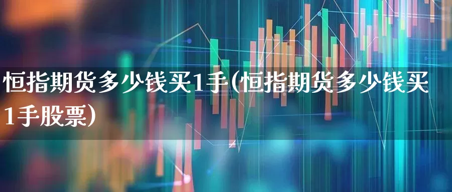 恒指期货多少钱买1手(恒指期货多少钱买1手股票)_https://www.syklpowerbike.com_北交所_第1张