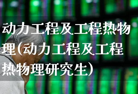动力工程及工程热物理(动力工程及工程热物理研究生)_https://www.syklpowerbike.com_科创板_第1张