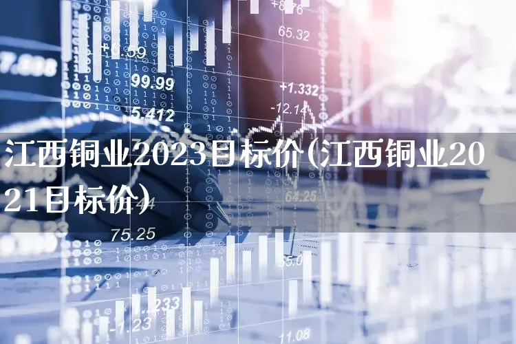 江西铜业2023目标价(江西铜业2021目标价)_https://www.syklpowerbike.com_科创板_第1张