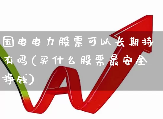 国电电力股票可以长期持有吗(买什么股票最安全挣钱)_https://www.syklpowerbike.com_创业板_第1张