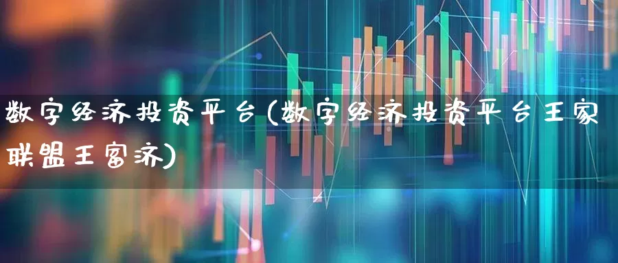 数字经济投资平台(数字经济投资平台王家联盟王富济)_https://www.syklpowerbike.com_创业板_第1张
