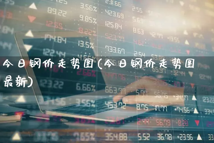 今日钢价走势图(今日钢价走势图最新)_https://www.syklpowerbike.com_北交所_第1张