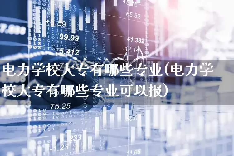 电力学校大专有哪些专业(电力学校大专有哪些专业可以报)_https://www.syklpowerbike.com_创业板_第1张