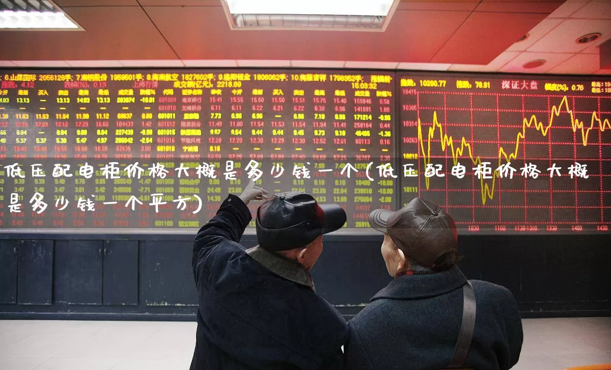 低压配电柜价格大概是多少钱一个(低压配电柜价格大概是多少钱一个平方)_https://www.syklpowerbike.com_科创板_第1张
