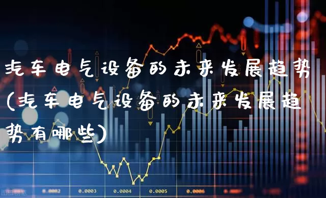 汽车电气设备的未来发展趋势(汽车电气设备的未来发展趋势有哪些)_https://www.syklpowerbike.com_深交所_第1张