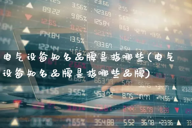 电气设备知名品牌是指哪些(电气设备知名品牌是指哪些品牌)_https://www.syklpowerbike.com_北交所_第1张