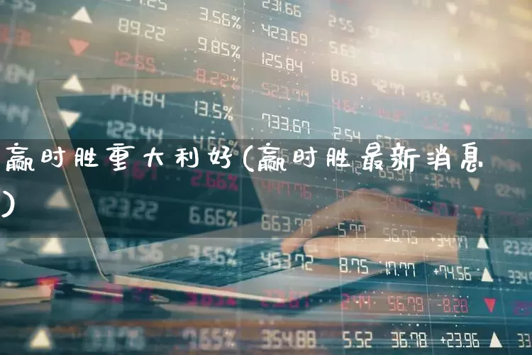 赢时胜重大利好(赢时胜最新消息)_https://www.syklpowerbike.com_深交所_第1张