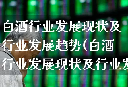 白酒行业发展现状及行业发展趋势(白酒行业发展现状及行业发展趋势分析)_https://www.syklpowerbike.com_科创板_第1张