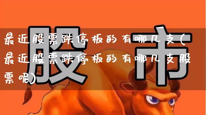 最近股票跌停板的有哪几支(最近股票跌停板的有哪几支股票呢)_https://www.syklpowerbike.com_上交所_第1张