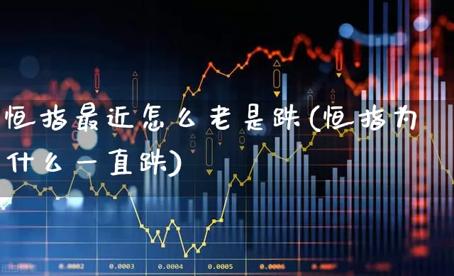 恒指最近怎么老是跌(恒指为什么一直跌)_https://www.syklpowerbike.com_科创板_第1张