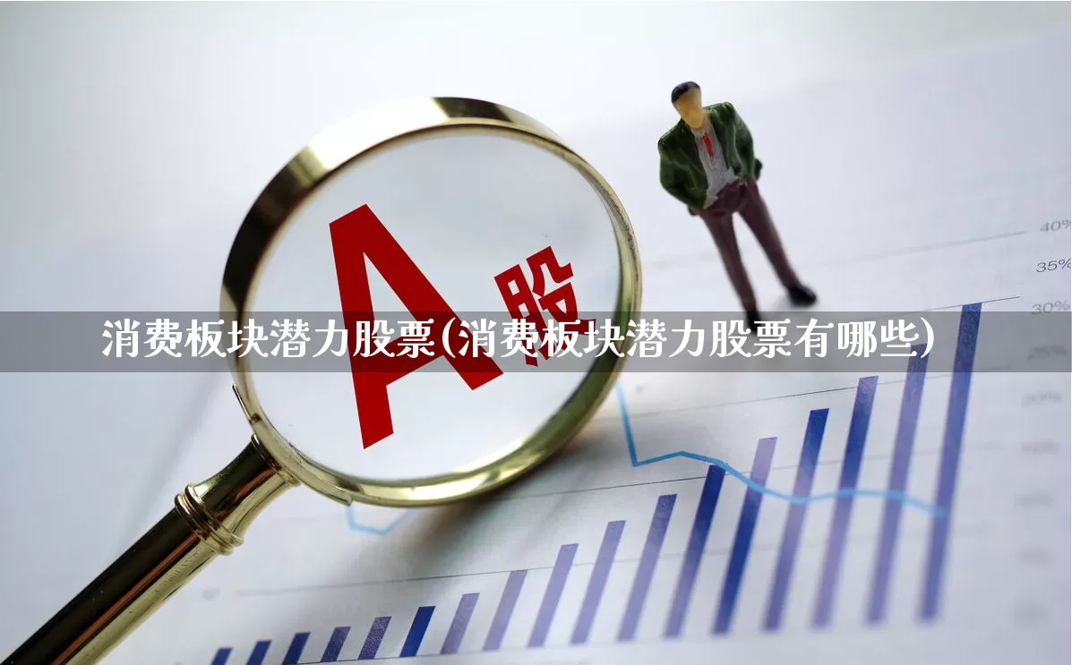 消费板块潜力股票(消费板块潜力股票有哪些)_https://www.syklpowerbike.com_创业板_第1张