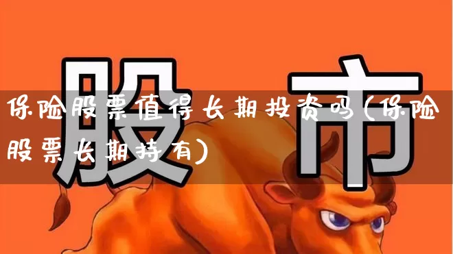 保险股票值得长期投资吗(保险股票长期持有)_https://www.syklpowerbike.com_北交所_第1张