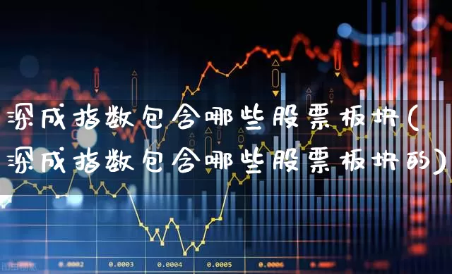 深成指数包含哪些股票板块(深成指数包含哪些股票板块的)_https://www.syklpowerbike.com_上交所_第1张
