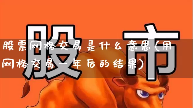 股票网格交易是什么意思(用网格交易一年后的结果)_https://www.syklpowerbike.com_北交所_第1张