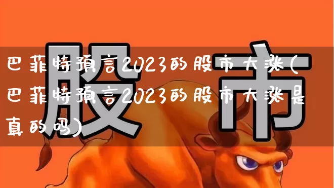 巴菲特预言2023的股市大涨(巴菲特预言2023的股市大涨是真的吗)_https://www.syklpowerbike.com_深交所_第1张