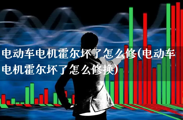 电动车电机霍尔坏了怎么修(电动车电机霍尔坏了怎么修换)_https://www.syklpowerbike.com_上交所_第1张