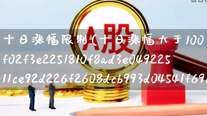 十日涨幅限制(十日涨幅大于100%)_https://www.syklpowerbike.com_上交所_第1张