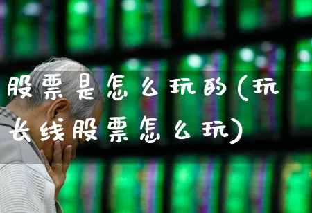 股票是怎么玩的(玩长线股票怎么玩)_https://www.syklpowerbike.com_上交所_第1张