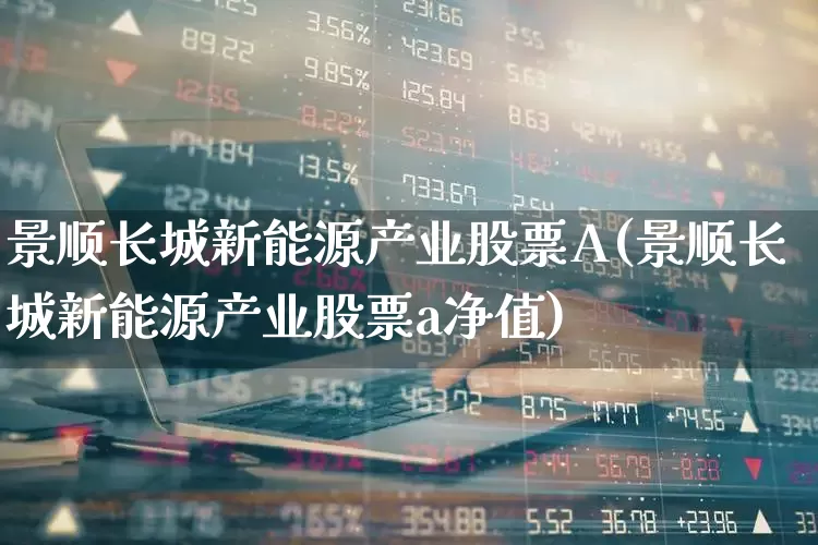 景顺长城新能源产业股票A(景顺长城新能源产业股票a净值)_https://www.syklpowerbike.com_深交所_第1张