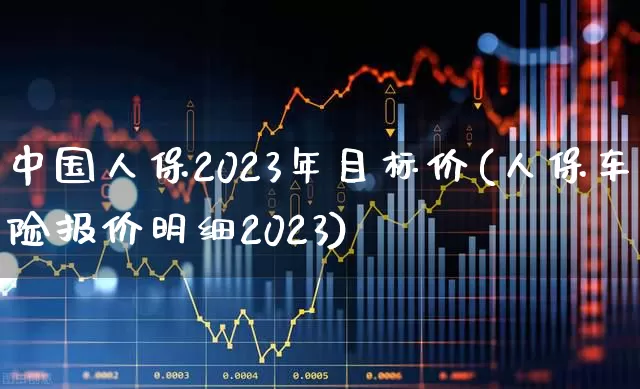 中国人保2023年目标价(人保车险报价明细2023)_https://www.syklpowerbike.com_上交所_第1张