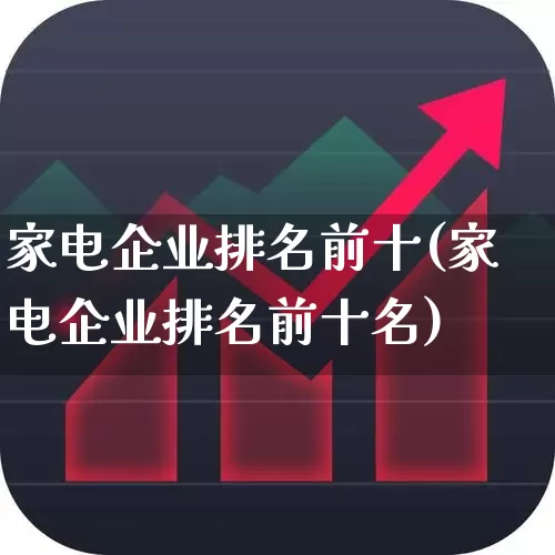 家电企业排名前十(家电企业排名前十名)_https://www.syklpowerbike.com_北交所_第1张